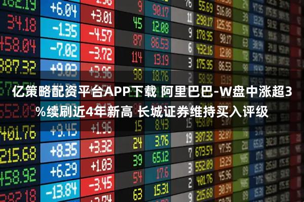 亿策略配资平台APP下载 阿里巴巴-W盘中涨超3%续刷近4年新高 长城证券维持买入评级