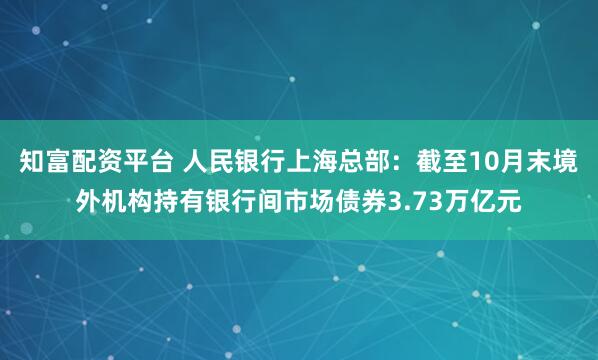 知富配资平台 人民银行上海总部：截至10月末境外机构持有银行间市场债券3.73万亿元