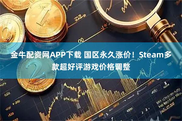 金牛配资网APP下载 国区永久涨价！Steam多款超好评游戏价格调整