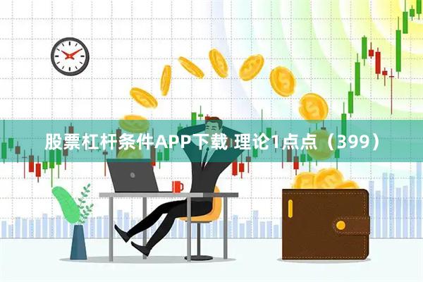 股票杠杆条件APP下载 理论1点点（399）