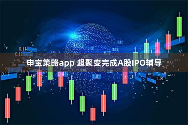 申宝策略app 超聚变完成A股IPO辅导